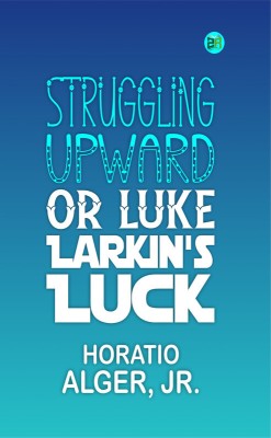 Struggling Upward, or Luke Larkin's Luck(Paperback, Horatio Alger, Jr.)