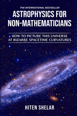 ASTROPHYSICS FOR NON-MATHEMATICIANS  - How to picture this universe at Bizarre spacetime curvatures(Hardcover, Hiten Shelar)