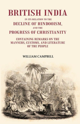 British India in its Relation to the Decline of Hindooism, and the Progress of Christianity: Containing Remarks on the Manners, Customs, and Literature of the People [Hardcover](Hardcover, William Campbell)