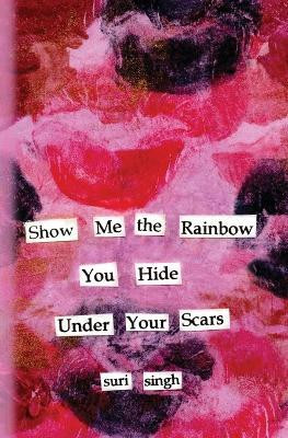 Show me the rainbow you hide under your scars(English, Paperback, Singh Suri)