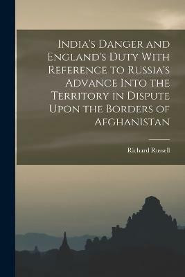 India's Danger and England's Duty With Reference to Russia's Advance Into the Territory in Dispute Upon the Borders of Afghanistan(English, Paperback, Russell Richard)