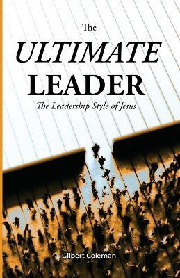 The Ultimate Leader; The Leadership Style of Jesus(English, Paperback, Coleman Gilbert)