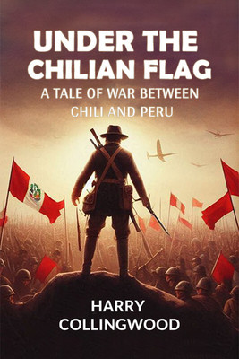 Under the Chilian FlagA Tale of War between Chili and Peru (Edition2024)(English, Paperback, Collingwood Harry)