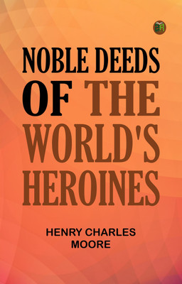 Noble Deeds of the World's Heroines(Paperback, Henry Charles Moore)