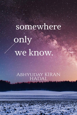 somewhere only we know.  - Ballads of unrequited love, loss and hope.(English, Paperback, Abhyuday Kiran Hadal)