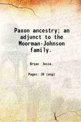 Paxon ancestry; an adjunct to the Moorman-Johnson family. 1906 [Hardcover](Hardcover, Bryan Jesse.)