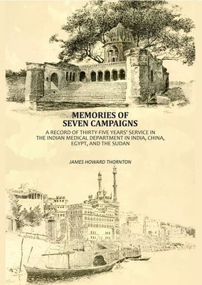 Memories Of Seven Campaigns: A Record Of Thirty-Five Years' Service In The Indian Medical Department in India, China, Egypt, And The Sudan [Hardcover](Hardcover, James Howard Thornton)