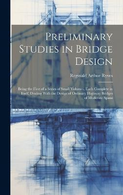 Preliminary Studies in Bridge Design; Being the First of a Series of Small Volumes, Each Complete in Itself, Dealing With the Design of Ordinary Highway Bridges of Moderate Spans(English, Hardcover, Ryves Reginald Arthur)