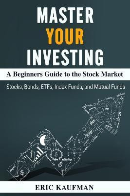 Master Your Investing A Beginners Guide to the Stock Market(English, Paperback, Kaufman Eric)