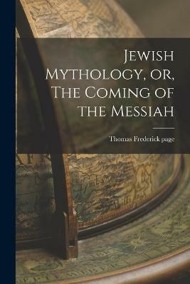 Jewish Mythology, or, The Coming of the Messiah(English, Paperback, Page Thomas Frederick)