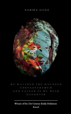 We Watered the Wounded Chrysanthemum and Called It My Dear Daughter(English, Paperback, Aijaz Nabiha)