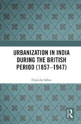 Urbanization in India During the British Period (1857-1947)(English, Paperback, Sahoo Dipsikha)