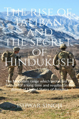 The Rise of Taliban and the Secret of Hindukush  - How a group of Taliban Fighters defeated USA(English, Paperback, Ishwar Singh)