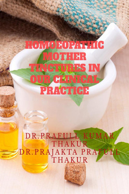 HOMOEOPATHIC MOTHER TINCTURES IN OUR CLINICAL PRACTICE  - DISCOVERING THE HIDDEN TREASURES OF HOMOEOPATHY(English, Paperback, Dr. Prafull Kumar Thakur)