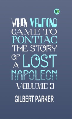 When Valmond Came to Pontiac: The Story of a Lost Napoleon. Volume 3.(Paperback, Gilbert Parker)