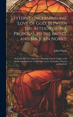 Letters Concerning the Love of God, Between the Author of the Proposal to the Ladies, and Mr. John Norris(English, Hardcover, Norris John)