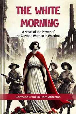 The White MorningA Novel of the Power of the German Women in Wartime (Edition2024)(English, Paperback, Atherton Gertrude Franklin Horn)