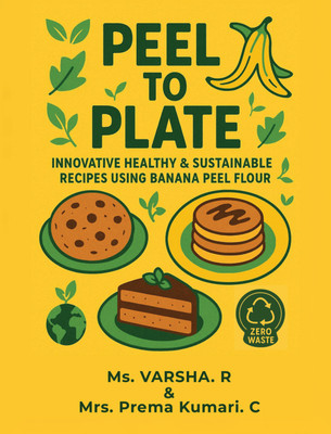 Peal to Plate: A Collection of Healthy and Delicious Recipes Infused with Banana Peel Flour(Paperback, Ms. Varsha. R, Mrs. Prema Kumari C.)