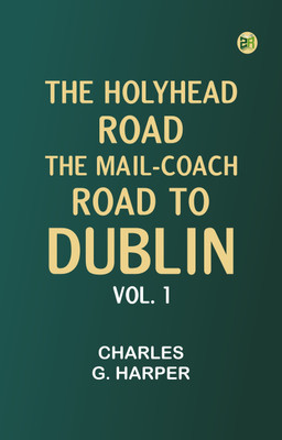 The Holyhead Road: The Mail-coach Road to Dublin. Vol. 1(Paperback, Charles G. Harper)
