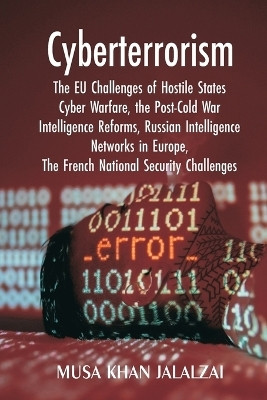 Cyberterrorism The EU Challenges of Hostile States Cyber Warfare, the Post-Cold War Intelligence Reforms, Russian Intelligence Networks in Europe, The French National Security Challenges(English, Paperback, Jalalzai Musa Khan) Cyberterrorism The EU Challenges of Hostile States Cyber Warfare, the Post-Cold War Intelligence Reforms, Russian Intelligence Networks in Europe, The French National Security Challenges(English, Paperback, Jalalzai Musa Khan)