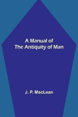 A Manual of the Antiquity of Man(English, Paperback, P MacLean J)