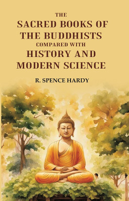 The Sacred Books of the Buddhists: Compared With History and Modern Science(Paperback, R. Spence Hardy)