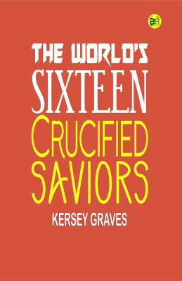 The World’s Sixteen Crucified Saviors(Paperback, Kersey Graves)
