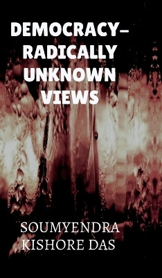 Democracy - Radically Unknown Views(English, Hardcover, Soumyendra Kishore Das)