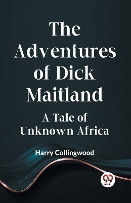 The Adventures Of Dick Maitland A Tale Of Unknown Africa(English, Paperback, Collingwood Harry)