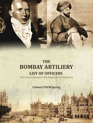 The Bombay Artiliery List of Officers Who Have Served in the Regiment Of Bombay Artillery [Hardcover](Hardcover, Colonel F. W. M. Spring)