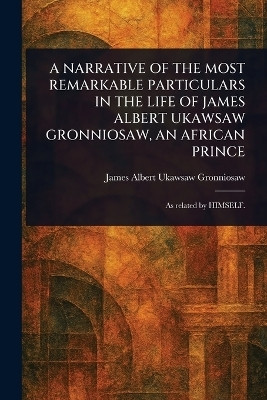 A Narrative of the Most Remarkable Particulars in the Life of James Albert Ukawsaw Gronniosaw, an African Prince(English, Paperback, Gronniosaw James Albert Ukawsaw)