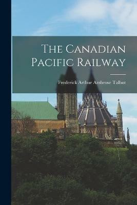 The Canadian Pacific Railway(English, Paperback, Frederick Arthur Ambrose Talbot)