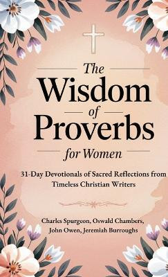 The Wisdom of Proverbs for Women: 31-Day Devotionals of Sacred Reflections from Timeless Christian Writers(English, Hardcover, Spurgeon Charles)