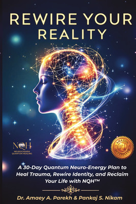 Rewire Your Reality  - A 30-Day Quantum Neuro-Energy Plan to Heal Trauma, Rewire Identity, and Reclaim Your Life with NQH™(Paperback, Dr Amaey A Parekh,Pankaj S Nikam)