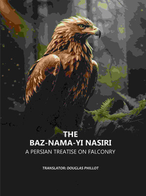 The Baz-nama-yi Nasiri: A Persian Treatise on Falconry [Hardcover](Hardcover, Translator: Douglas Phillot)