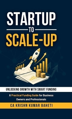 Startup to Scale-Up  - A Practical Funding Guide for Business Owners and Professionals(English, Hardcover, Ca Krishn Kumar Baheti)