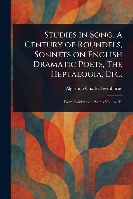 Studies in Song, A Century of Roundels, Sonnets on English Dramatic Poets, The Heptalogia, Etc.(English, Paperback, Swinburne Algernon Charles)