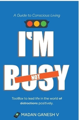 I'm not Busy  - A Guide to Conscious Living - Toolbox to lead life in the world of distractions positively.(English, Paperback, Madan Ganesh V)