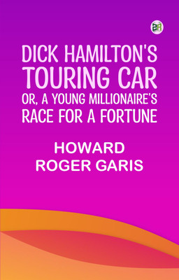 Dick Hamilton's Touring Car; Or, A Young Millionaire's Race For A Fortune(Paperback, Howard Roger Garis)