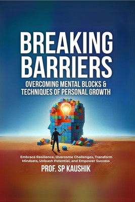 Breaking Barriers: Overcoming Mental Blocks & Techniques of Personal Growth  - Overcome Challenges, Embrace Resilience, Transform Mindsets, and Empower Success(Hardcover, Prof. SP Kaushik)