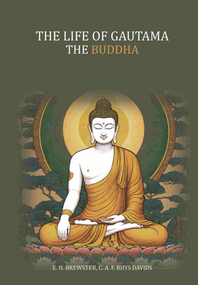 The Life of Gautama the Buddha: (Compiled Exclusively From The Pali Canon)(Paperback, E. H. Brewster, C. A. F. Rhys Davids)