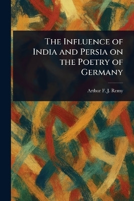 The Influence of India and Persia on the Poetry of Germany(English, Paperback, Remy Arthur F J)