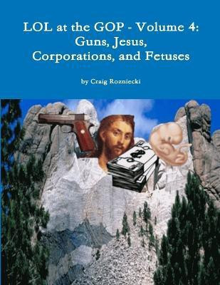 Lol at the Gop - Volume 4: Guns, Jesus, Corporations, and Fetuses(English, Paperback, Rozniecki Craig)