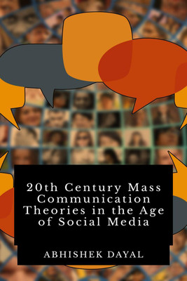 20th Century Mass Communication Theories in the age of Social Media  - 41 Mass Communication Theories(English, Paperback, Abhishek Dayal)