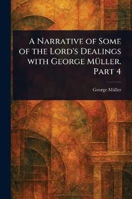A Narrative of Some of the Lord's Dealings With George Mueller. Part 4(English, Paperback, Mueller George)