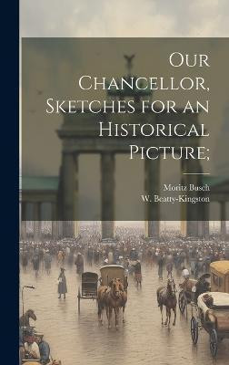 Our Chancellor, Sketches for an Historical Picture;(English, Hardcover, Busch Moritz 1821-1899)