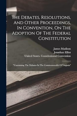 Debates, Resolutions, and Other
Proceedings, in Convention, on the Adoption
of the Federal Constitution(Paperback, Elliot, Jonathan, Compiler)