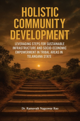 HOLISTIC COMMUNITY DEVELOPMENT: LEVERAGING STEPS FOR SUSTAINABLE INFRASTRUCTURE AND SOCIO-ECONOMIC EMPOWERMENT IN TRIBAL AREAS IN TELANGANA STATE(Paperback, RAMAVATH NAGESWAR RAO) HOLISTIC COMMUNITY DEVELOPMENT: LEVERAGING STEPS FOR SUSTAINABLE INFRASTRUCTURE AND SOCIO-ECONOMIC EMPOWERMENT IN TRIBAL AREAS IN TELANGANA STATE(Paperback, RAMAVATH NAGESWAR RAO)