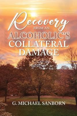 Recovery from an Alcoholic's Collateral Damage(English, Paperback, Sanborn G Michael)