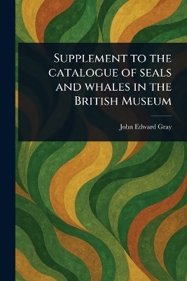 Supplement to the Catalogue of Seals and Whales in the British Museum(English, Paperback, Gray John Edward)
